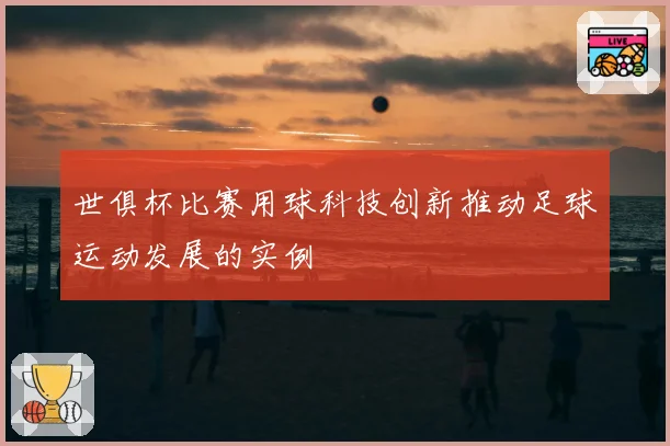 世俱杯比赛用球科技创新推动足球运动发展的实例