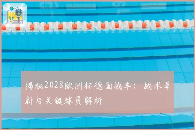 揭秘2028欧洲杯德国战车：战术革新与关键球员解析