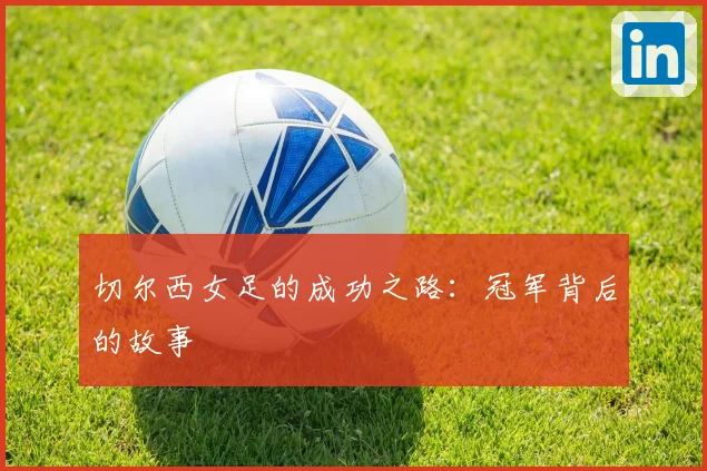 切尔西女足的成功之路：冠军背后的故事