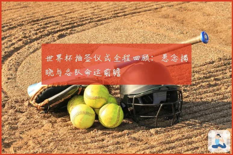 世界杯抽签仪式全程回顾：悬念揭晓与各队命运前瞻